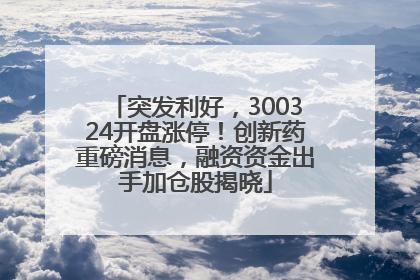 突发利好，300324开盘涨停！创新药重磅消息，融资资金出手加仓股揭晓