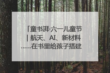 童书湃·六一儿童节｜航天、AI、新材料……在书里给孩子搭建产业科技的网