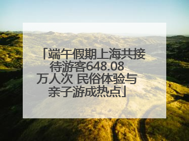 端午假期上海共接待游客648.08万人次 民俗体验与亲子游成热点