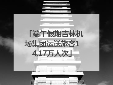 端午假期吉林机场集团运送旅客14.17万人次