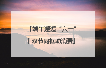 端午邂逅“六一”丨双节同框助消费