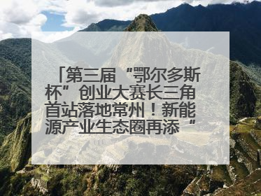 第三届“鄂尔多斯杯”创业大赛长三角首站落地常州！新能源产业生态圈再添“强链接”