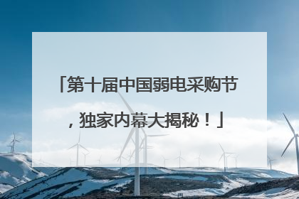 第十届中国弱电采购节，独家内幕大揭秘！