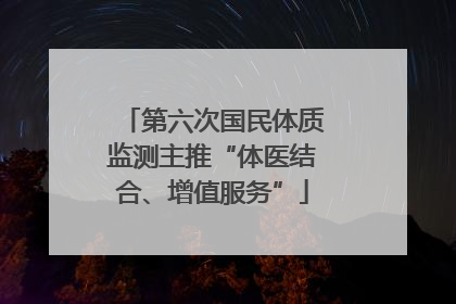 第六次国民体质监测主推“体医结合、增值服务”