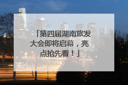 第四届湖南旅发大会即将启幕，亮点抢先看！