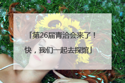 第26届青洽会来了！快，我们一起去探馆