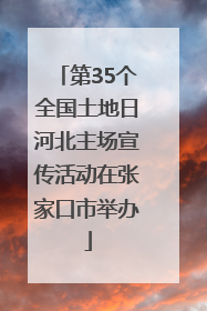 第35个全国土地日河北主场宣传活动在张家口市举办