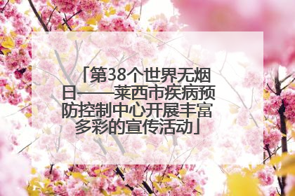 第38个世界无烟日——莱西市疾病预防控制中心开展丰富多彩的宣传活动