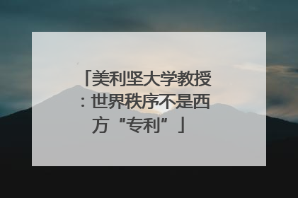 美利坚大学教授：世界秩序不是西方“专利”