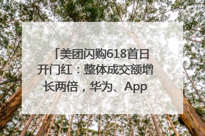 美团闪购618首日开门红：整体成交额增长两倍，华为、Apple、沃尔玛等近800个品牌翻倍增长