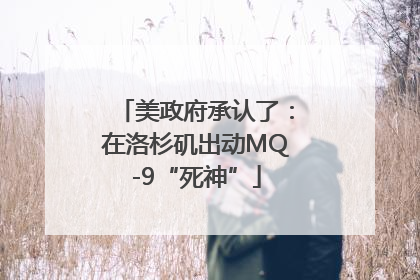 美政府承认了：在洛杉矶出动MQ-9“死神”
