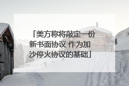 美方称将敲定一份新书面协议 作为加沙停火协议的基础