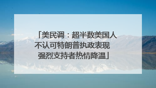 美民调：超半数美国人不认可特朗普执政表现 强烈支持者热情降温