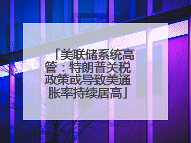 美联储系统高管：特朗普关税政策或导致美通胀率持续居高