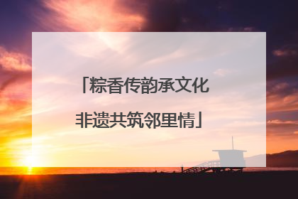 粽香传韵承文化 非遗共筑邻里情