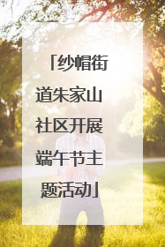 纱帽街道朱家山社区开展端午节主题活动