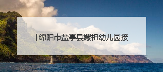 绵阳市盐亭县嫘祖幼儿园接待乐山市沙湾区政协观摩团