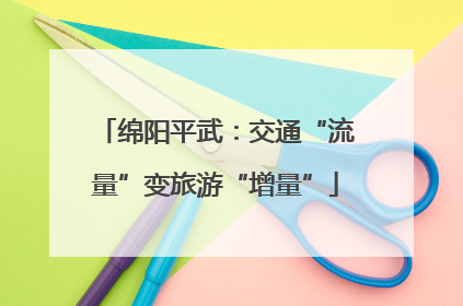 绵阳平武：交通“流量”变旅游“增量”