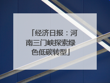 经济日报：河南三门峡探索绿色低碳转型