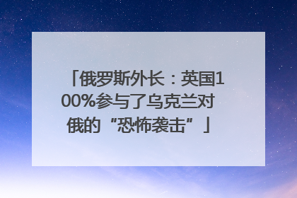 俄罗斯外长：英国100%参与了乌克兰对俄的“恐怖袭击”