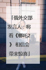 俄外交部发言人：将看《哪吒2》 相信会带来惊喜