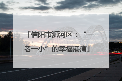 信阳市浉河区：“一老一小”的幸福港湾