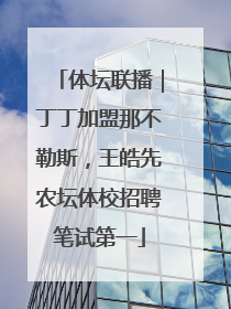 体坛联播｜丁丁加盟那不勒斯，王皓先农坛体校招聘笔试第一