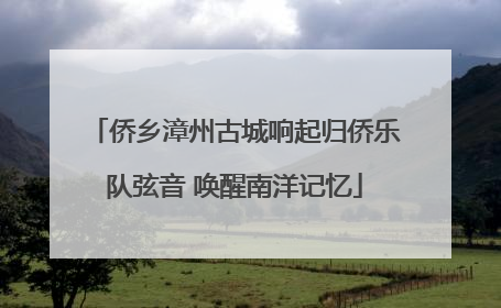 侨乡漳州古城响起归侨乐队弦音 唤醒南洋记忆