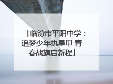 临汾市平阳中学：追梦少年执星甲 青春战旗启新程