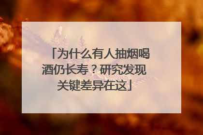 为什么有人抽烟喝酒仍长寿？研究发现关键差异在这