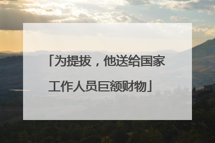 为提拔，他送给国家工作人员巨额财物