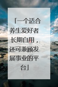 一个适合养生爱好者长期自用，还可兼顾发展事业的平台