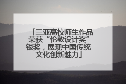 三亚高校师生作品荣获“伦敦设计奖”银奖，展现中国传统文化创新魅力