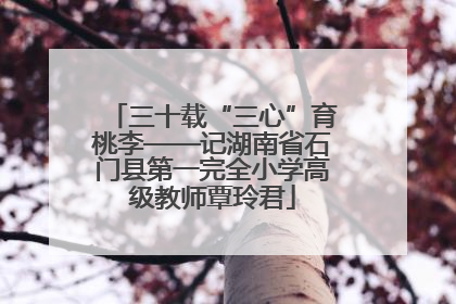 三十载“三心”育桃李——记湖南省石门县第一完全小学高级教师覃玲君