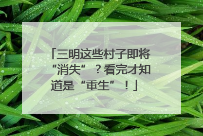 三明这些村子即将“消失”？看完才知道是“重生”！