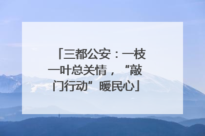三都公安：一枝一叶总关情，“敲门行动”暖民心
