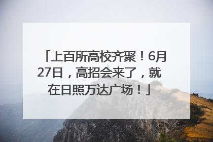 上百所高校齐聚！6月27日，高招会来了，就在日照万达广场！