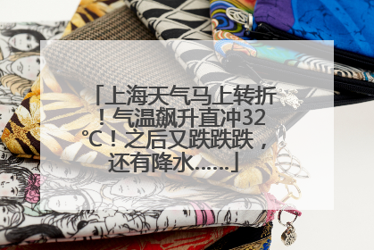 上海天气马上转折！气温飙升直冲32℃！之后又跌跌跌，还有降水……