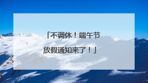不调休！端午节放假通知来了！
