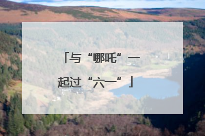 与“哪吒”一起过“六一”