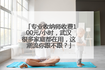 专业收纳师收费100元/小时，武汉很多家庭都在用，这潮流你跟不跟？