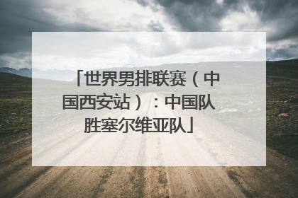 世界男排联赛（中国西安站）：中国队胜塞尔维亚队