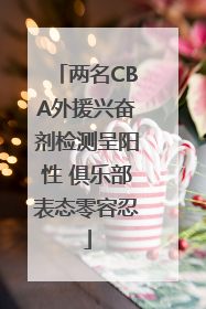 两名CBA外援兴奋剂检测呈阳性 俱乐部表态零容忍