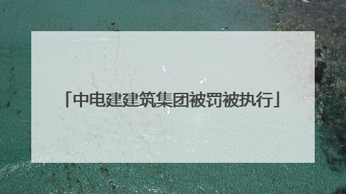 中电建建筑集团被罚被执行