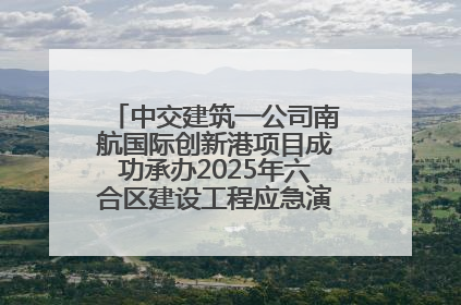 中交建筑一公司南航国际创新港项目成功承办2025年六合区建设工程应急演练现场观摩活动