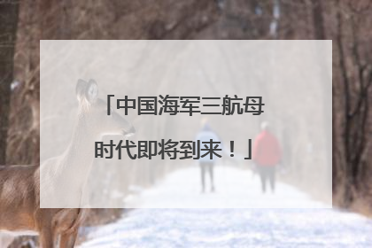 中国海军三航母时代即将到来！