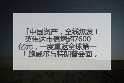 中国资产，全线爆发！英伟达市值增超7600亿元，一度重返全球第一！鲍威尔与特朗普会面，他们聊了什么？