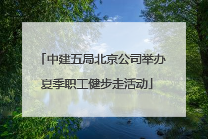 中建五局北京公司举办夏季职工健步走活动