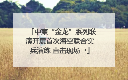 中柬“金龙”系列联演开展首次海空联合实兵演练 直击现场→