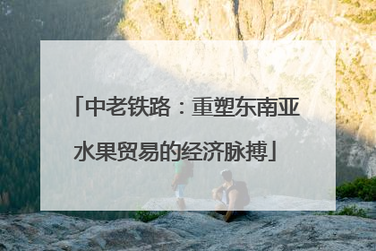 中老铁路：重塑东南亚水果贸易的经济脉搏